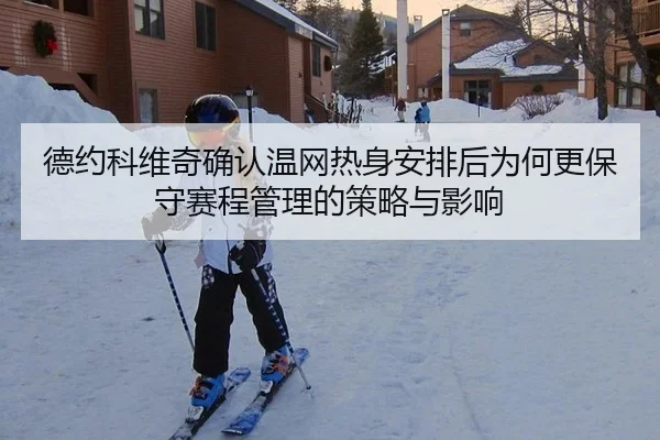 德约科维奇确认温网热身安排后为何更保守赛程管理的策略与影响
